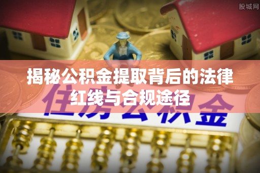 渝中揭秘公积金提取背后的法律红线与合规途径