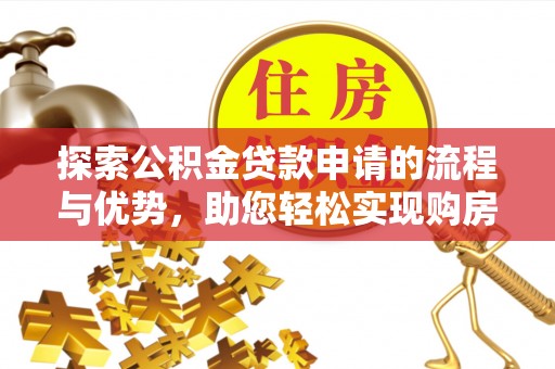 渝中探索公积金贷款申请的流程与优势，助您轻松实现购房梦想