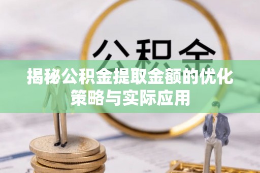 渝中揭秘公积金提取金额的优化策略与实际应用