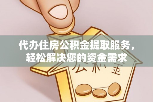 渝中代办住房公积金提取服务，轻松解决您的资金需求