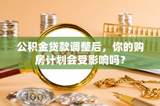 渝中公积金贷款调整后，你的购房计划会受影响吗？