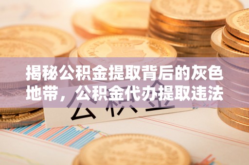 渝中揭秘公积金提取背后的灰色地带，公积金代办提取违法不？