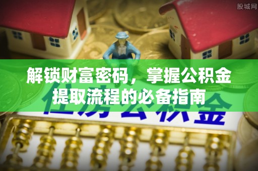 渝中解锁财富密码，掌握公积金提取流程的必备指南