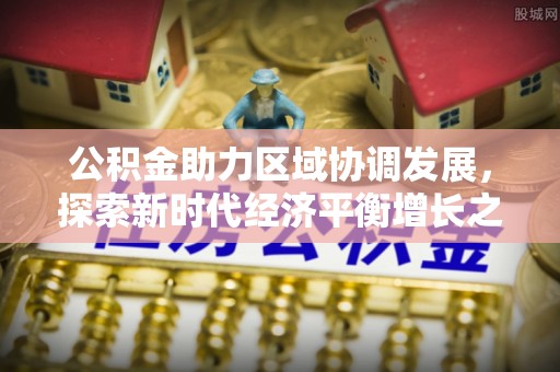 渝中公积金助力区域协调发展，探索新时代经济平衡增长之道