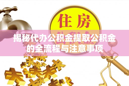 渝中揭秘代办公积金提取公积金的全流程与注意事项