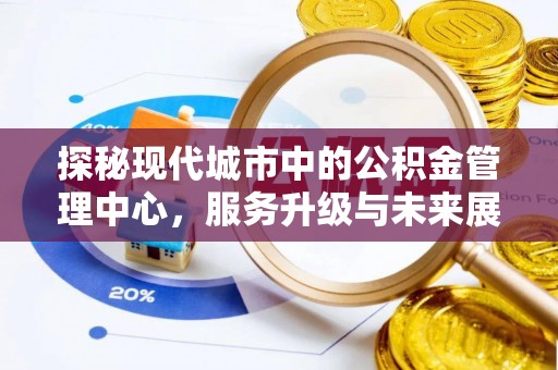 渝中探秘现代城市中的公积金管理中心，服务升级与未来展望