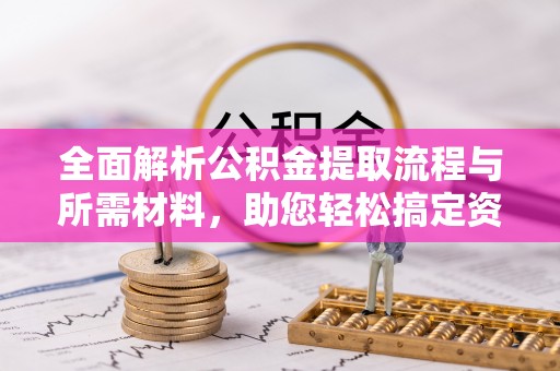 渝中全面解析公积金提取流程与所需材料，助您轻松搞定资金提取