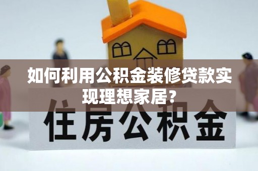 渝中如何利用公积金装修贷款实现理想家居？