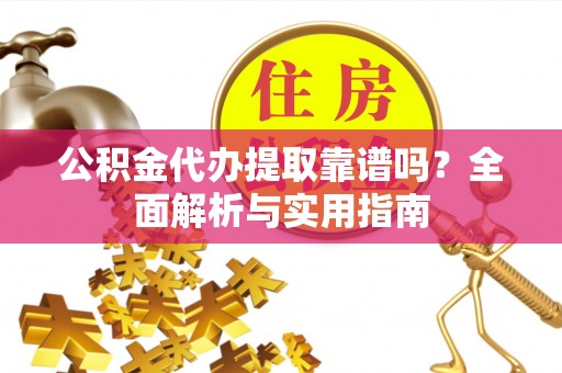 渝中公积金代办提取靠谱吗？全面解析与实用指南