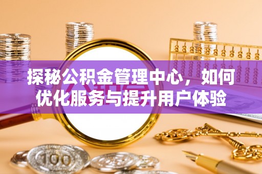 渝中探秘公积金管理中心，如何优化服务与提升用户体验
