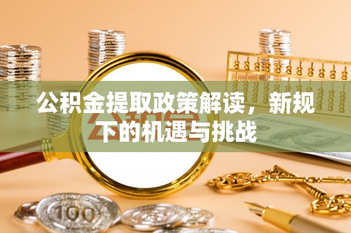 渝中公积金提取政策解读，新规下的机遇与挑战