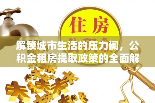 渝中解锁城市生活的压力阀，公积金租房提取政策的全面解析与实践指南