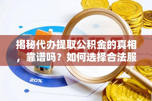 渝中揭秘代办提取公积金的真相，靠谱吗？如何选择合法服务？