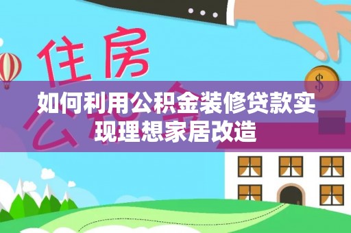 渝中如何利用公积金装修贷款实现理想家居改造