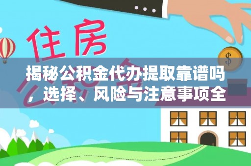 渝中揭秘公积金代办提取靠谱吗，选择、风险与注意事项全解析