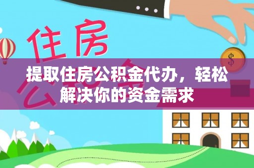 渝中提取住房公积金代办，轻松解决你的资金需求