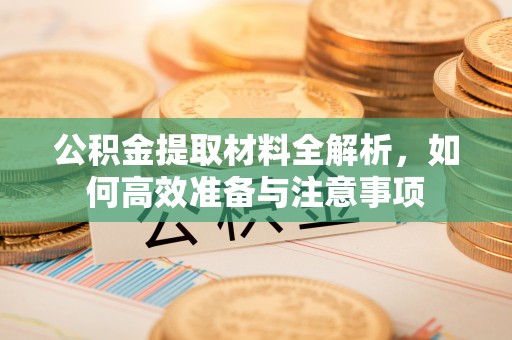 渝中公积金提取材料全解析，如何高效准备与注意事项
