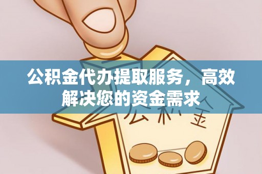 渝中公积金代办提取服务，高效解决您的资金需求