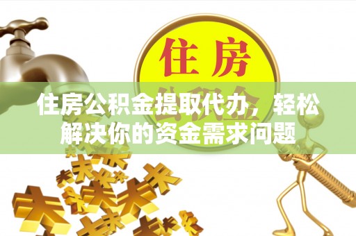 渝中住房公积金提取代办，轻松解决你的资金需求问题