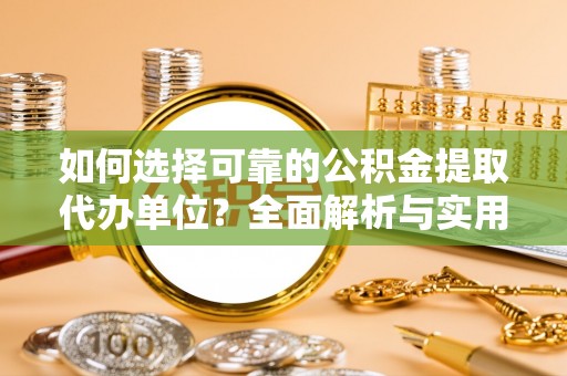 渝中如何选择可靠的公积金提取代办单位？全面解析与实用指南