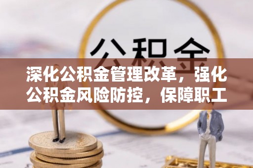 渝中深化公积金管理改革，强化公积金风险防控，保障职工权益