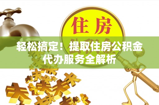 渝中轻松搞定！提取住房公积金代办服务全解析