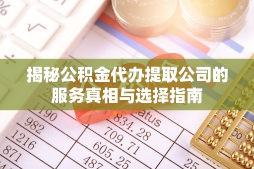 渝中揭秘公积金代办提取公司的服务真相与选择指南