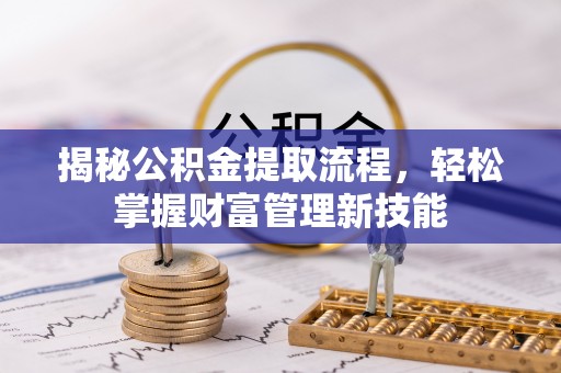 渝中揭秘公积金提取流程，轻松掌握财富管理新技能
