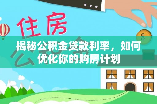 渝中揭秘公积金贷款利率，如何优化你的购房计划