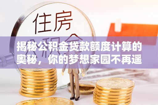 渝中揭秘公积金贷款额度计算的奥秘，你的梦想家园不再遥不可及