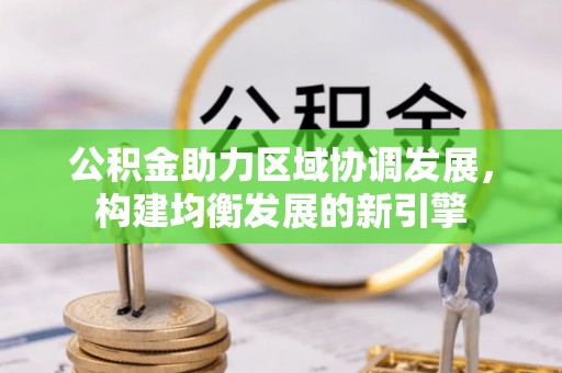 渝中公积金助力区域协调发展，构建均衡发展的新引擎