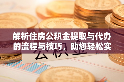 渝中解析住房公积金提取与代办的流程与技巧，助您轻松实现资金流动