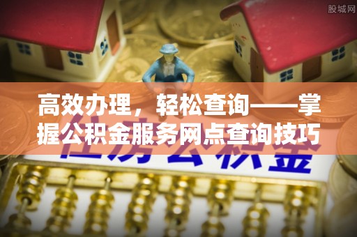 渝中高效办理，轻松查询——掌握公积金服务网点查询技巧