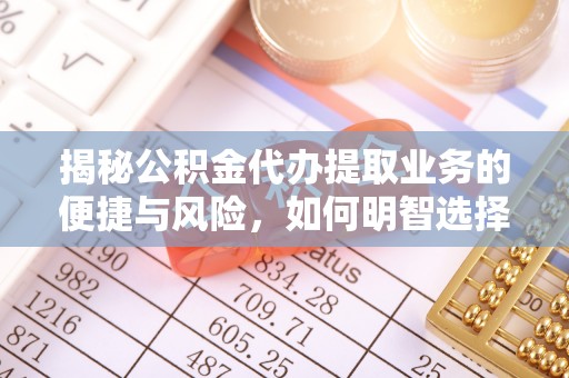 渝中揭秘公积金代办提取业务的便捷与风险，如何明智选择？