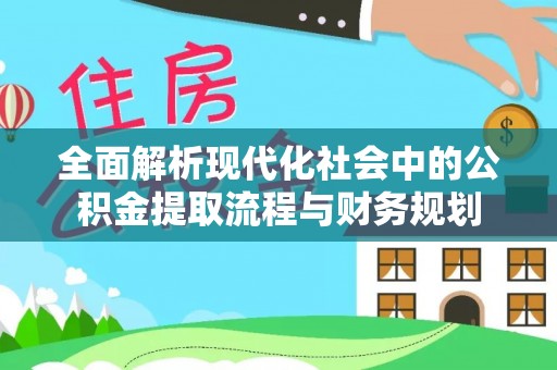 渝中全面解析现代化社会中的公积金提取流程与财务规划