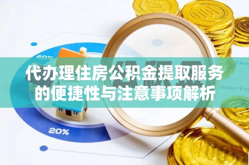 渝中代办理住房公积金提取服务的便捷性与注意事项解析