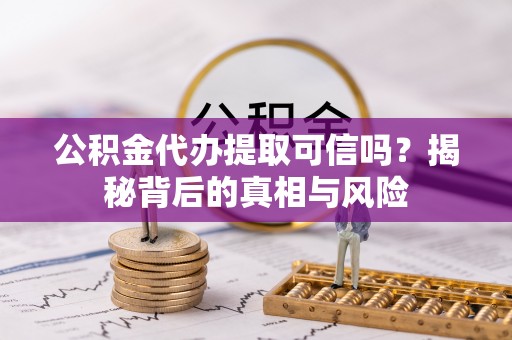 渝中公积金代办提取可信吗？揭秘背后的真相与风险