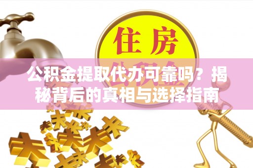 渝中公积金提取代办可靠吗？揭秘背后的真相与选择指南