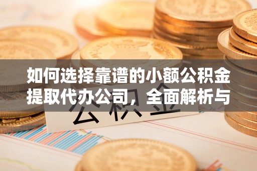 渝中如何选择靠谱的小额公积金提取代办公司，全面解析与实用指南