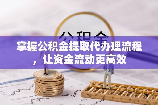 渝中掌握公积金提取代办理流程，让资金流动更高效