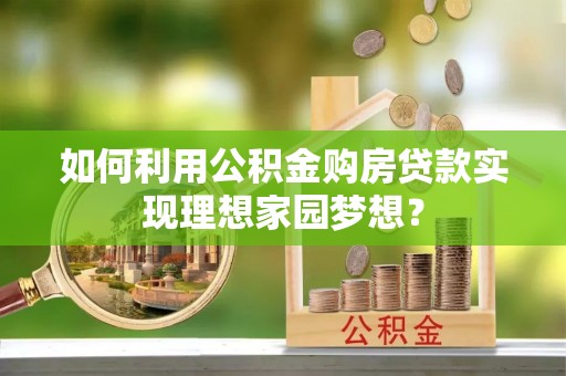 渝中如何利用公积金购房贷款实现理想家园梦想？
