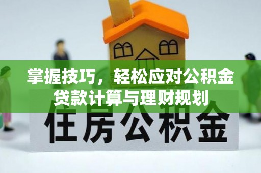 渝中掌握技巧，轻松应对公积金贷款计算与理财规划