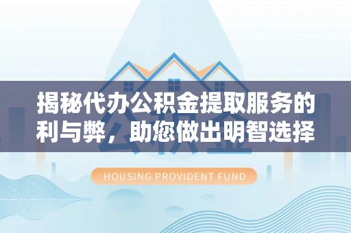渝中揭秘代办公积金提取服务的利与弊，助您做出明智选择