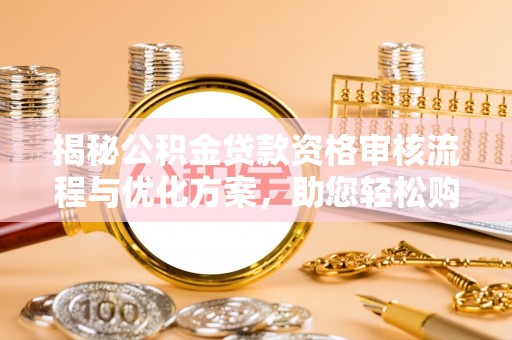 渝中揭秘公积金贷款资格审核流程与优化方案，助您轻松购房