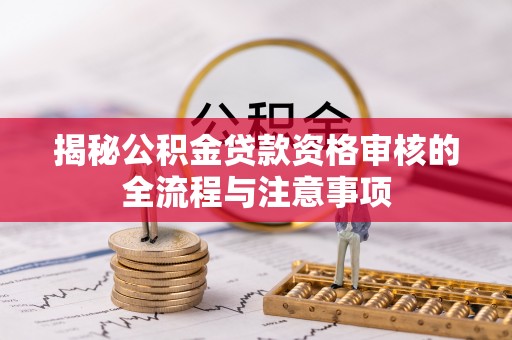 渝中揭秘公积金贷款资格审核的全流程与注意事项