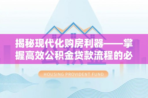 渝中揭秘现代化购房利器——掌握高效公积金贷款流程的必备指南