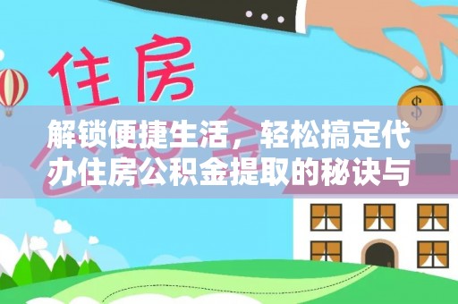 渝中解锁便捷生活，轻松搞定代办住房公积金提取的秘诀与技巧