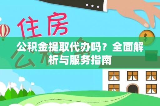 渝中公积金提取代办吗？全面解析与服务指南