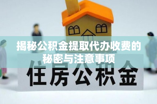 渝中揭秘公积金提取代办收费的秘密与注意事项