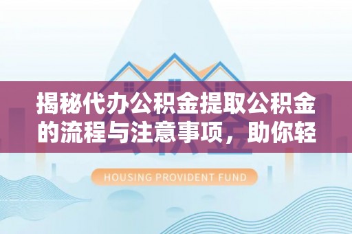 渝中揭秘代办公积金提取公积金的流程与注意事项，助你轻松拿回属于你的钱